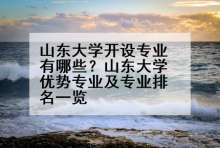 山东大学开设专业有哪些？山东大学优势专业及专业排名一览