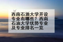 西南石油大学开设专业有哪些？西南石油大学优势专业及专业排名一览