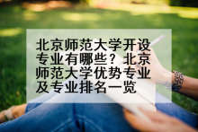 北京师范大学开设专业有哪些？北京师范大学优势专业及专业排名一览
