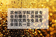 滨州医学院开设专业有哪些？滨州医学院优势专业及专业排名一览