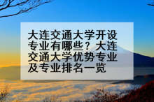 大连交通大学开设专业有哪些？大连交通大学优势专业及专业排名一览
