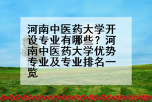 河南中医药大学开设专业有哪些？河南中医药大学优势专业及专业排名一览