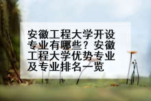 安徽工程大学开设专业有哪些？安徽工程大学优势专业及专业排名一览