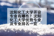 沈阳化工大学开设专业有哪些？沈阳化工大学优势专业及专业排名一览