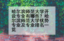 哈尔滨师范大学开设专业有哪些？哈尔滨师范大学优势专业及专业排名一览