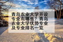 青岛农业大学开设专业有哪些？青岛农业大学优势专业及专业排名一览