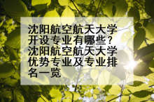 沈阳航空航天大学开设专业有哪些？沈阳航空航天大学优势专业及专业排名一览