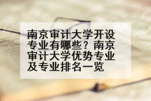 南京审计大学开设专业有哪些？南京审计大学优势专业及专业排名一览