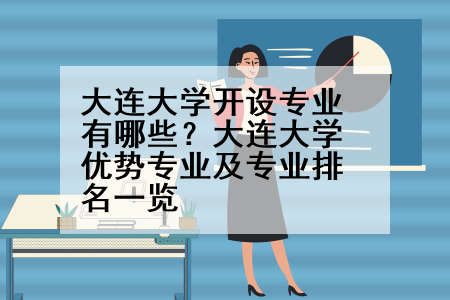 大连大学开设专业有哪些？大连大学优势专业及专业排名一览