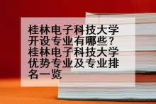 桂林电子科技大学开设专业有哪些？桂林电子科技大学优势专业及专业排名一览