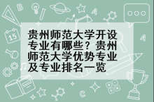 贵州师范大学开设专业有哪些？贵州师范大学优势专业及专业排名一览