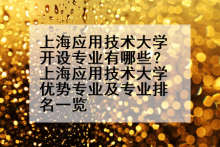 上海应用技术大学开设专业有哪些？上海应用技术大学优势专业及专业排名一览