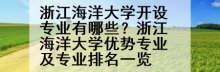 浙江海洋大学开设专业有哪些？浙江海洋大学优势专业及专业排名一览