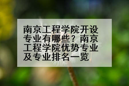 南京工程学院开设专业有哪些？南京工程学院优势专业及专业排名一览
