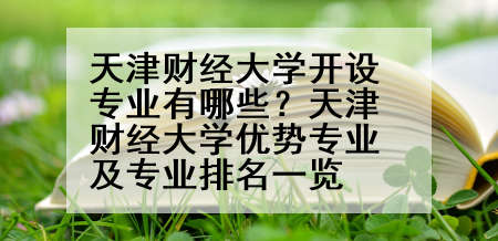天津财经大学开设专业有哪些？天津财经大学优势专业及专业排名一览