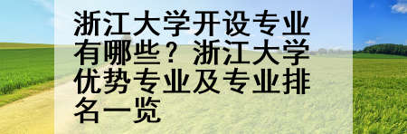 浙江大学开设专业有哪些？浙江大学优势专业及专业排名一览