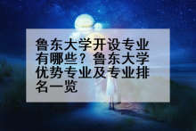 鲁东大学开设专业有哪些？鲁东大学优势专业及专业排名一览