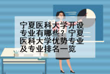 宁夏医科大学开设专业有哪些？宁夏医科大学优势专业及专业排名一览
