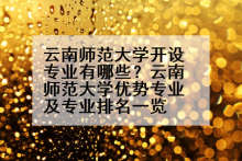 云南师范大学开设专业有哪些？云南师范大学优势专业及专业排名一览