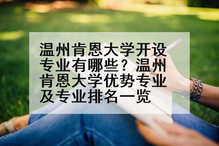 温州肯恩大学开设专业有哪些？温州肯恩大学优势专业及专业排名一览