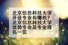 北京信息科技大学开设专业有哪些？北京信息科技大学优势专业及专业排名一览