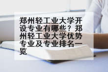 郑州轻工业大学开设专业有哪些？郑州轻工业大学优势专业及专业排名一览
