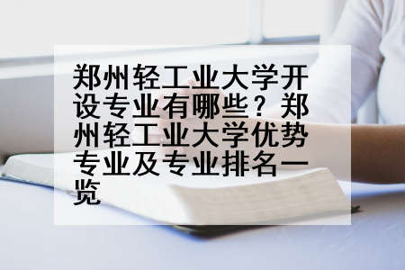 郑州轻工业大学开设专业有哪些？郑州轻工业大学优势专业及专业排名一览