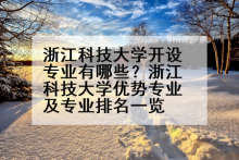 浙江科技大学开设专业有哪些？浙江科技大学优势专业及专业排名一览