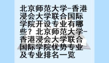 北京师范大学-香港浸会大学联合国际学院开设专业有哪些？北京师范大学-香港浸会大学联合国际学院优势专业及专业排名一览