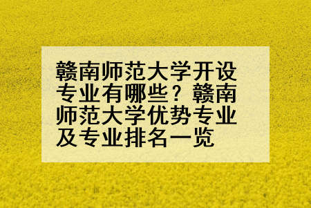 赣南师范大学开设专业有哪些？赣南师范大学优势专业及专业排名一览