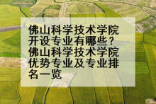 佛山科学技术学院开设专业有哪些？佛山科学技术学院优势专业及专业排名一览