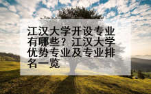 江汉大学开设专业有哪些？江汉大学优势专业及专业排名一览
