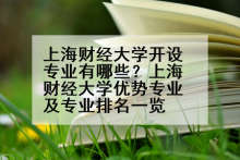 上海财经大学开设专业有哪些？上海财经大学优势专业及专业排名一览