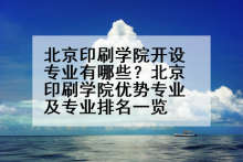 北京印刷学院开设专业有哪些？北京印刷学院优势专业及专业排名一览