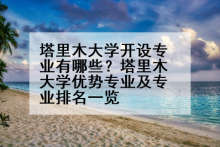 塔里木大学开设专业有哪些？塔里木大学优势专业及专业排名一览