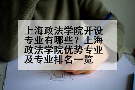 上海政法学院开设专业有哪些？上海政法学院优势专业及专业排名一览