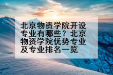 北京物资学院开设专业有哪些？北京物资学院优势专业及专业排名一览
