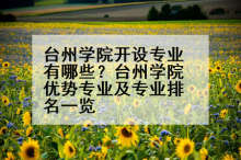 台州学院开设专业有哪些？台州学院优势专业及专业排名一览