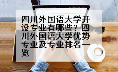 四川外国语大学开设专业有哪些？四川外国语大学优势专业及专业排名一览