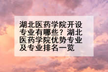 湖北医药学院开设专业有哪些？湖北医药学院优势专业及专业排名一览