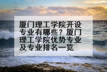 厦门理工学院开设专业有哪些？厦门理工学院优势专业及专业排名一览