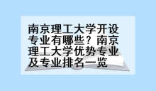 南京理工大学开设专业有哪些？南京理工大学优势专业及专业排名一览