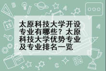 太原科技大学开设专业有哪些？太原科技大学优势专业及专业排名一览