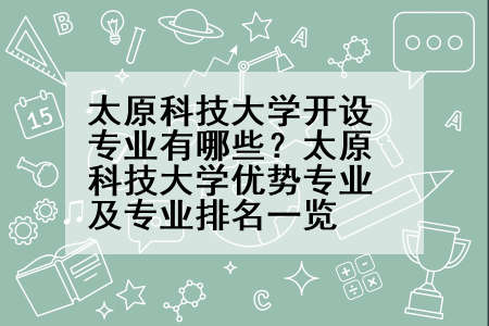太原科技大学开设专业有哪些？太原科技大学优势专业及专业排名一览