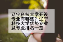 辽宁科技大学开设专业有哪些？辽宁科技大学优势专业及专业排名一览