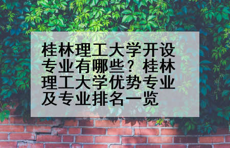 桂林理工大学开设专业有哪些？桂林理工大学优势专业及专业排名一览