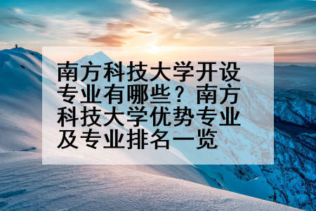 南方科技大学开设专业有哪些？南方科技大学优势专业及专业排名一览