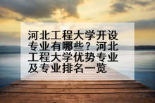 河北工程大学开设专业有哪些？河北工程大学优势专业及专业排名一览
