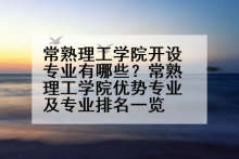 常熟理工学院开设专业有哪些？常熟理工学院优势专业及专业排名一览