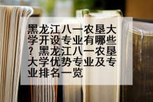 黑龙江八一农垦大学开设专业有哪些？黑龙江八一农垦大学优势专业及专业排名一览